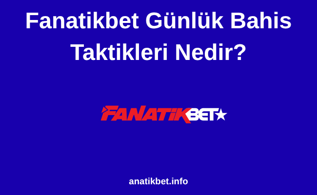 Fanatikbet Günlük Bahis Taktikleri
